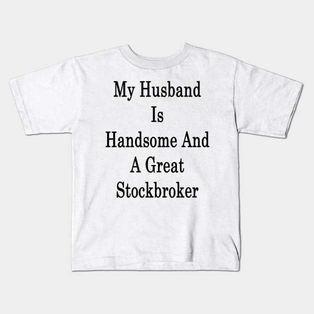 My Husband Is Handsome And A Great Stockbroker Kids T-Shirt by supernova23